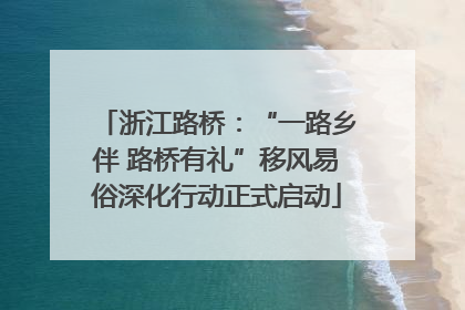 浙江路桥：“一路乡伴 路桥有礼”移风易俗深化行动正式启动